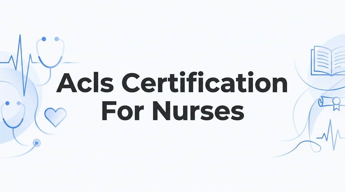 How to Get Your ACLS Certification as a Nurse: A Step-by-Step Guide