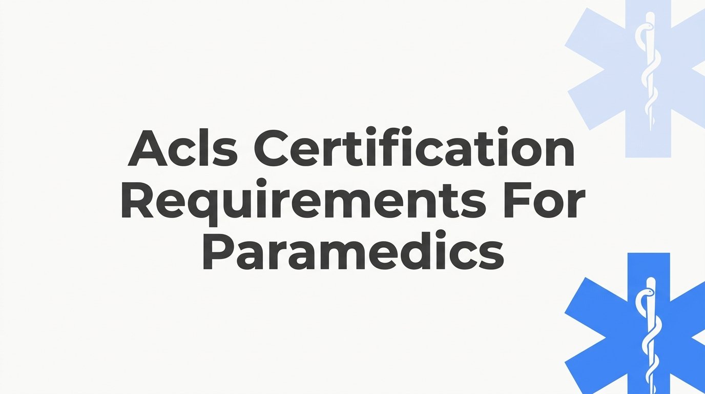 ACLS Certification Requirements for Paramedics: What You Need to Know