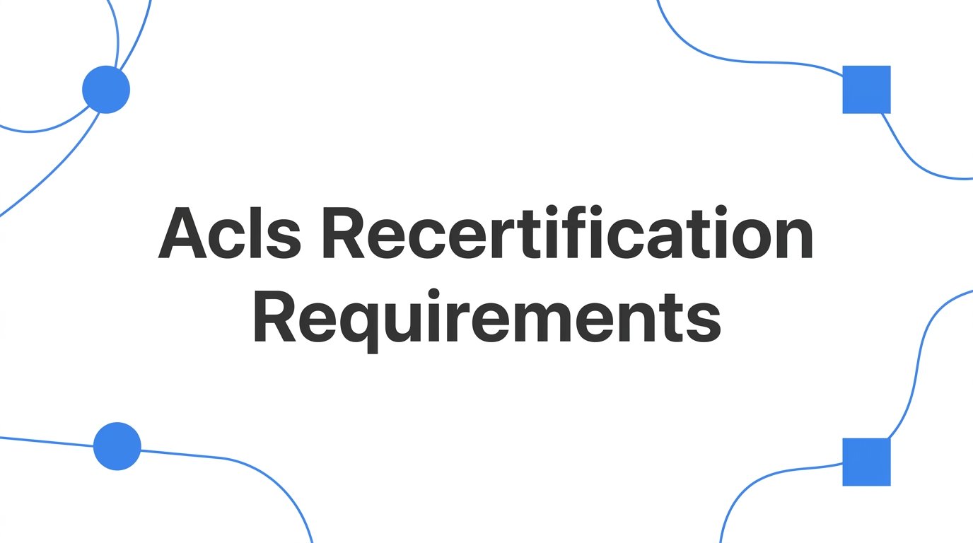 ACLS Recertification Requirements: What Healthcare Professionals Need to Know