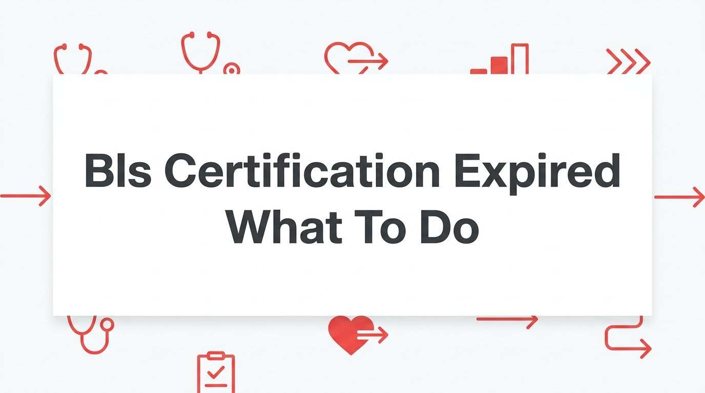 BLS Certification Expired: What to Do Next (Step-by-Step Guide)