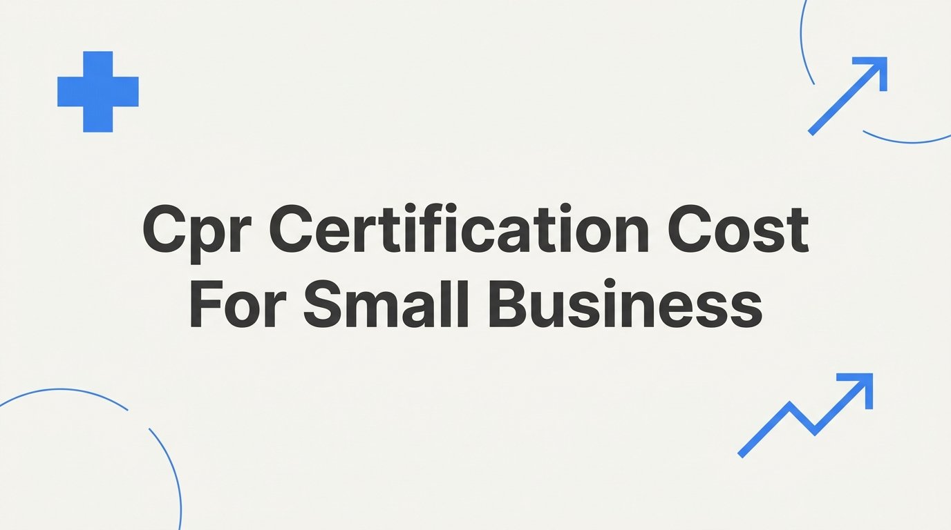 CPR Certification Cost for Small Business: What to Budget and Why It's Worth It