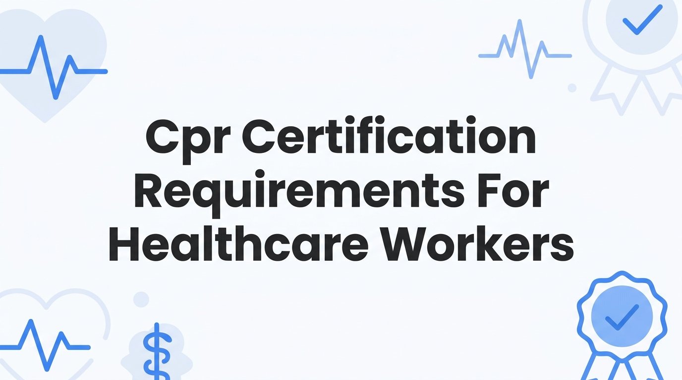 CPR Certification Requirements for Healthcare Workers: A Complete Guide
