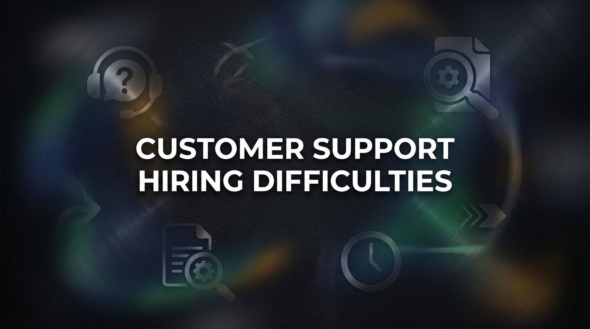Customer Support Hiring Difficulties: Why Finding Great Agents Is Harder Than Ever