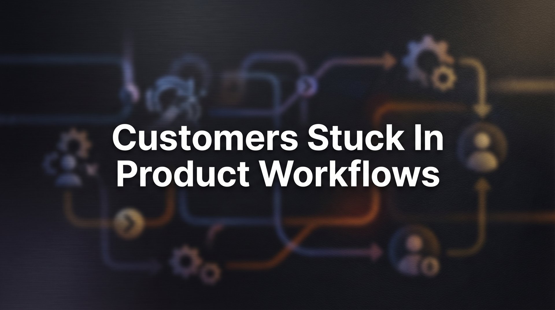 Why Customers Get Stuck in Product Workflows (And How to Rescue Them)