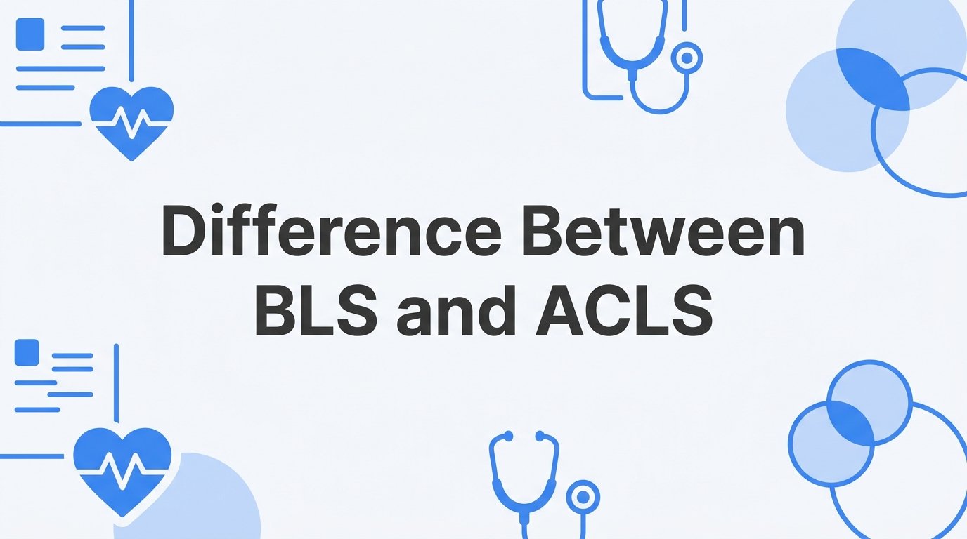 Difference Between BLS and ACLS: Which Certification Do You Need?