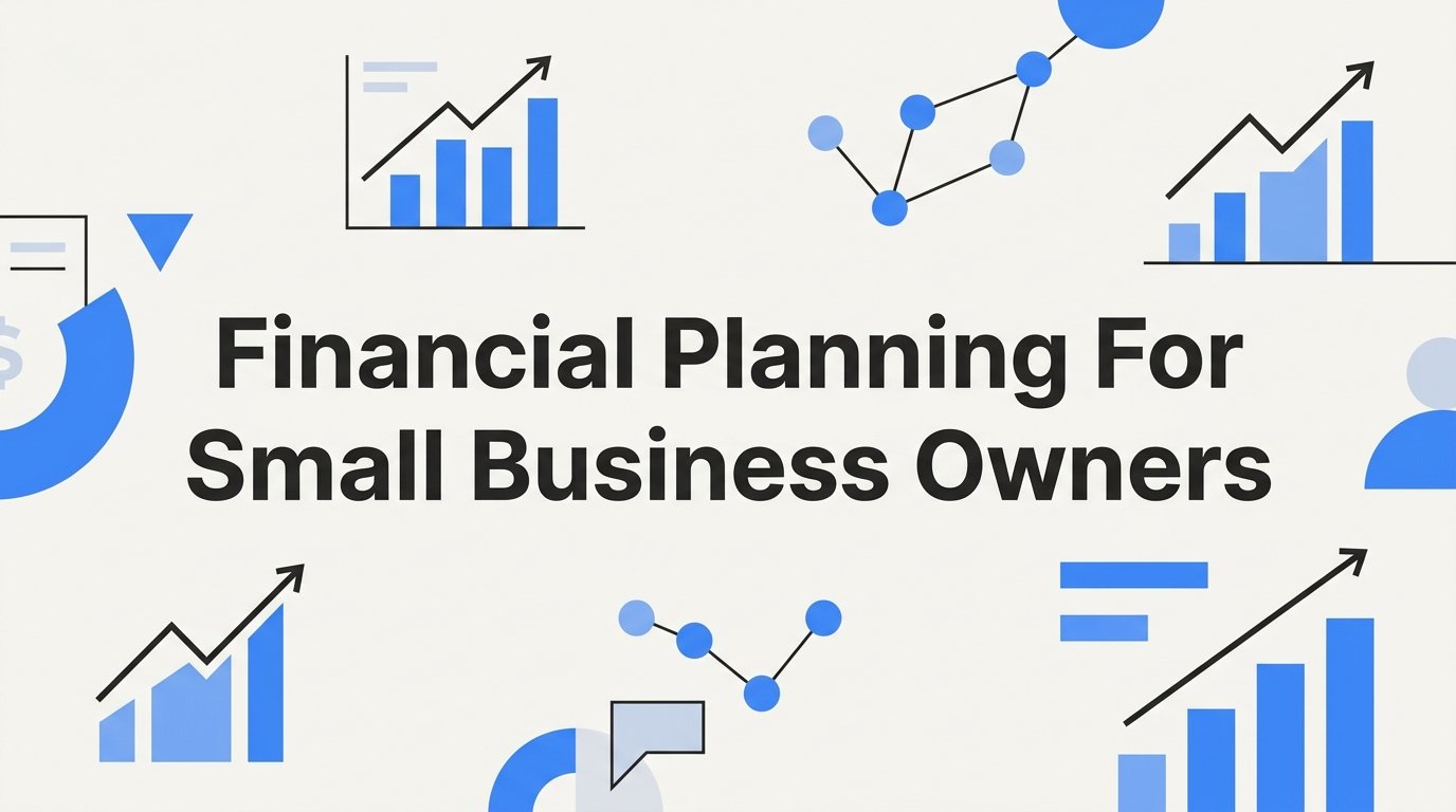 Financial Planning for Small Business Owners: A Practical Guide to Building a Stronger Business