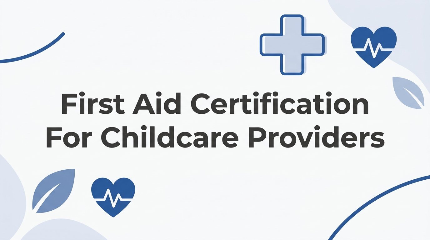 First Aid Certification for Childcare Providers: A Step-by-Step Guide