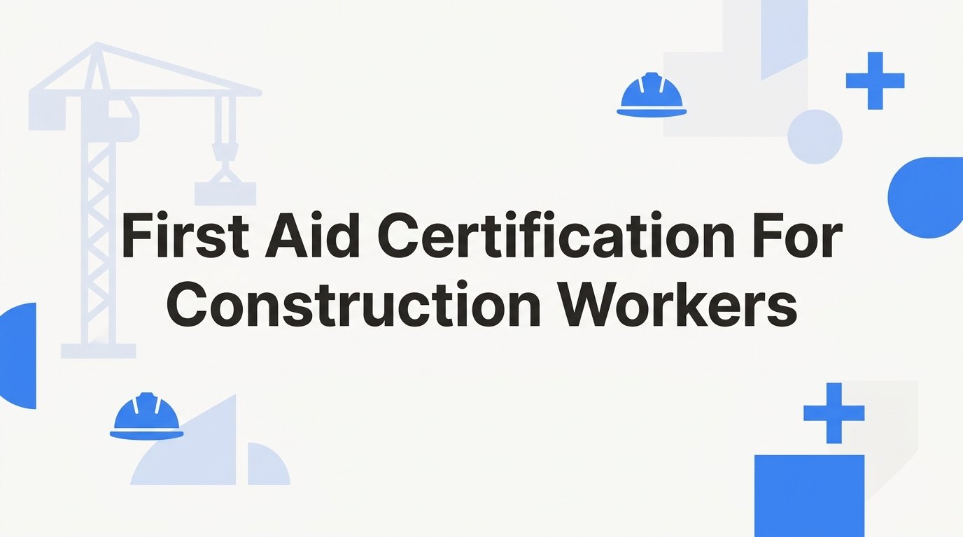 7 Best Strategies for Getting First Aid Certification for Construction Workers