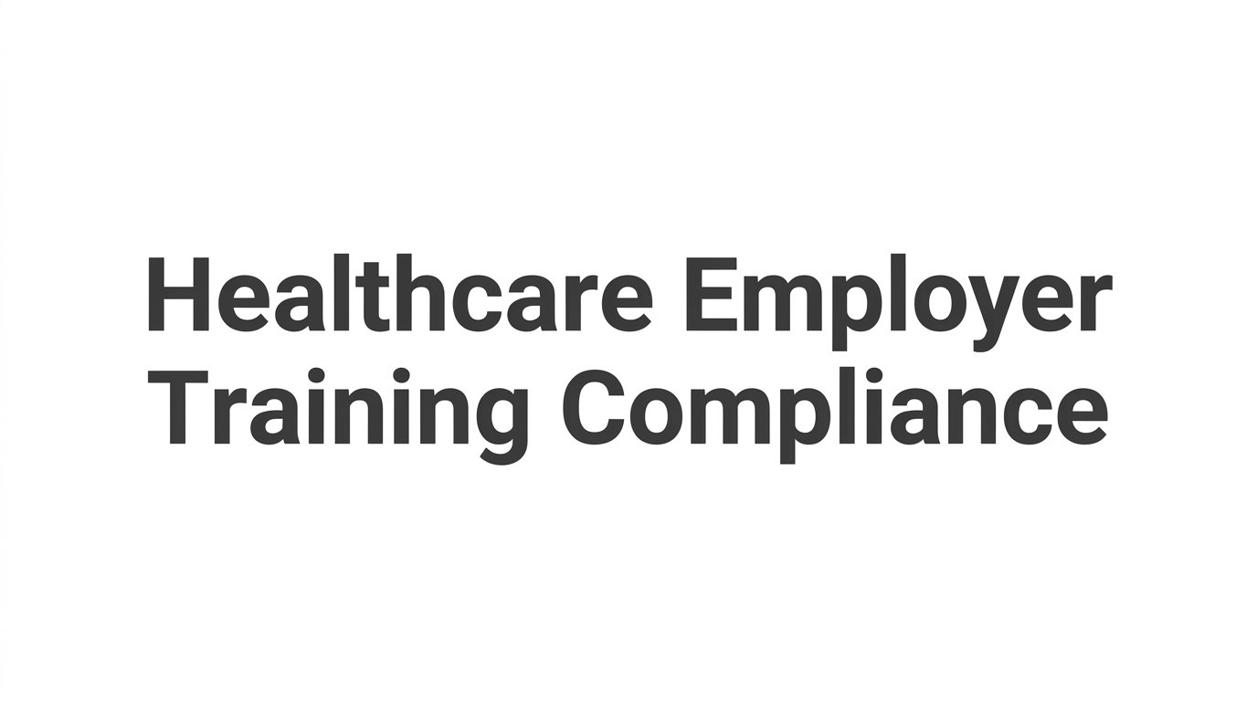Healthcare Employer Training Compliance: What Life-Saving Certifications Your Staff Must Keep Current