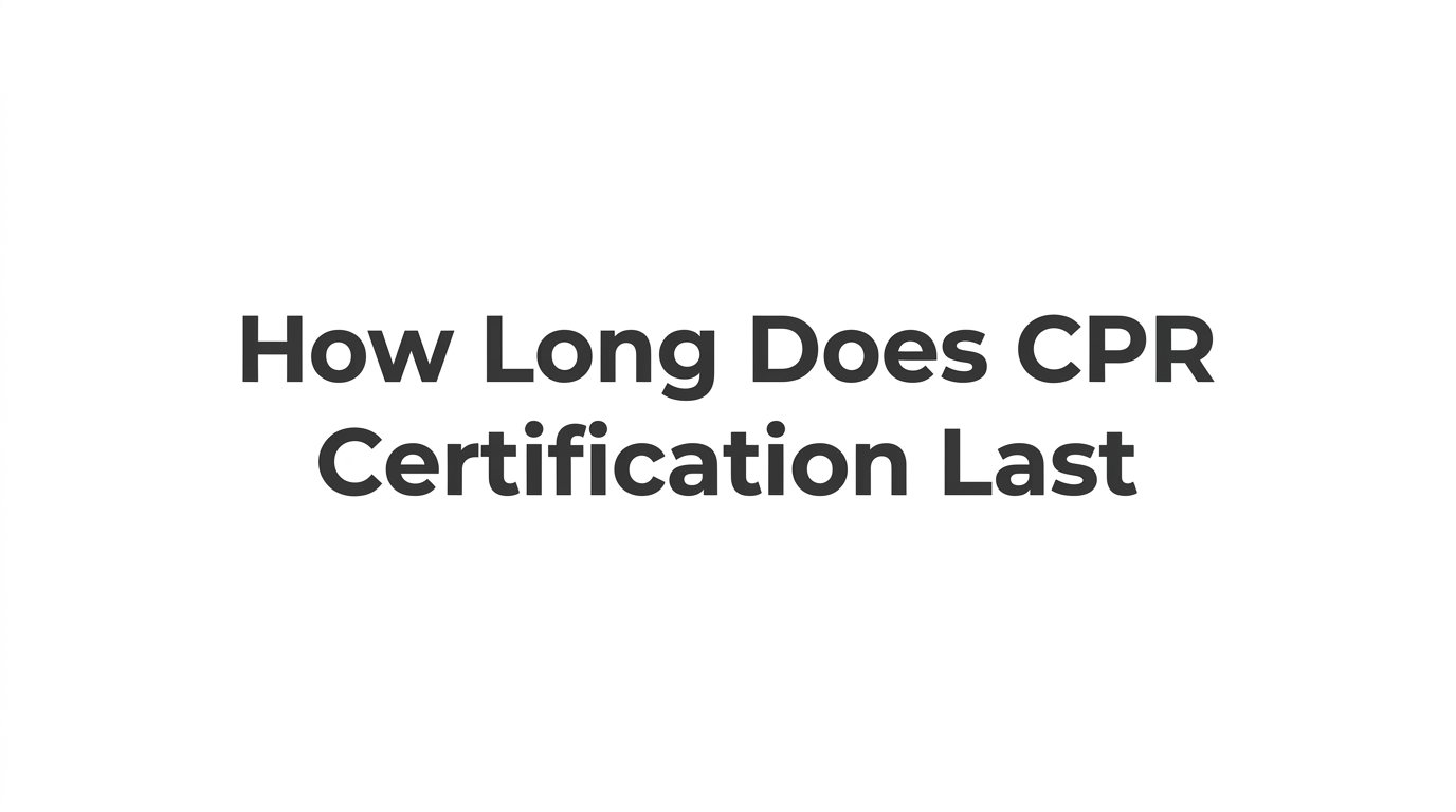 How Long Does CPR Certification Last? Expiration, Renewal, and What You Need to Know