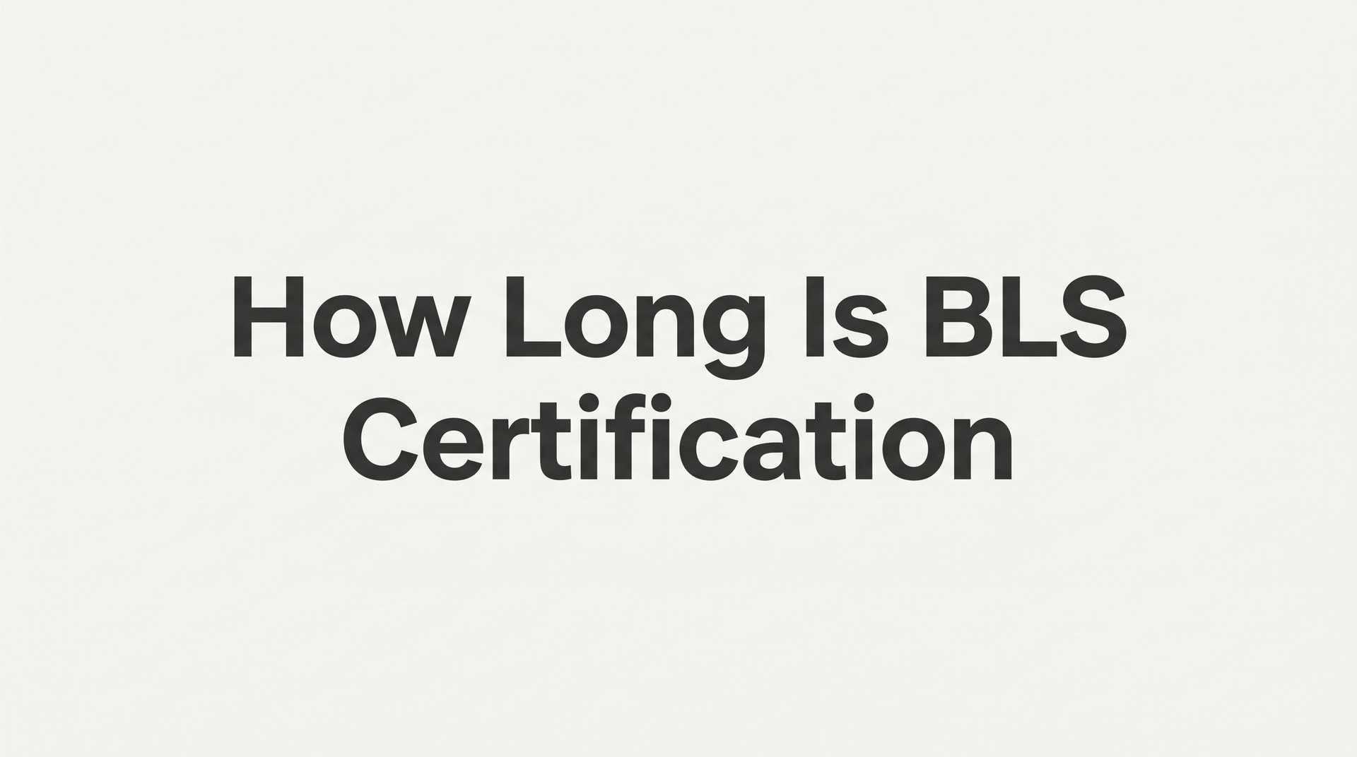 How Long Is BLS Certification? Course Duration, Validity, and Renewal Explained