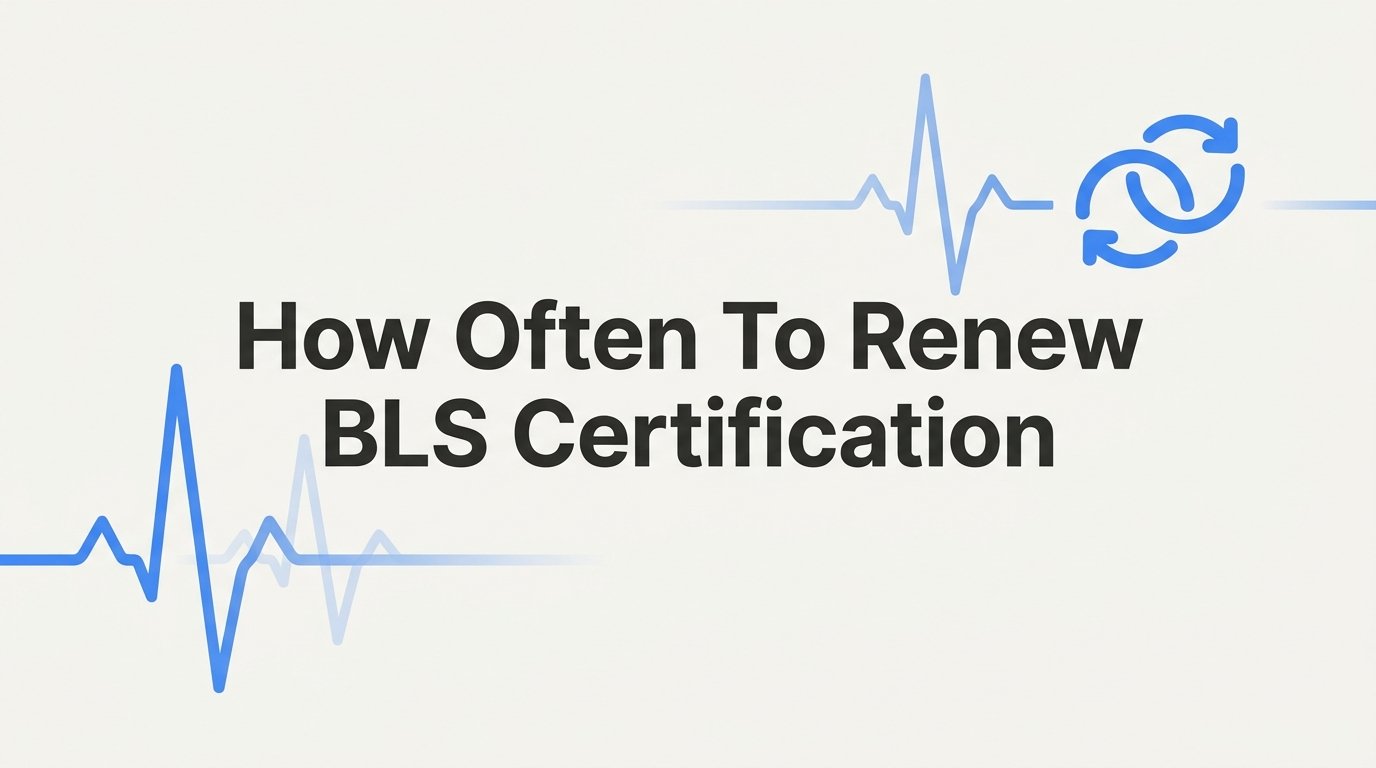 How Often to Renew BLS Certification: A Complete Guide for Healthcare Professionals