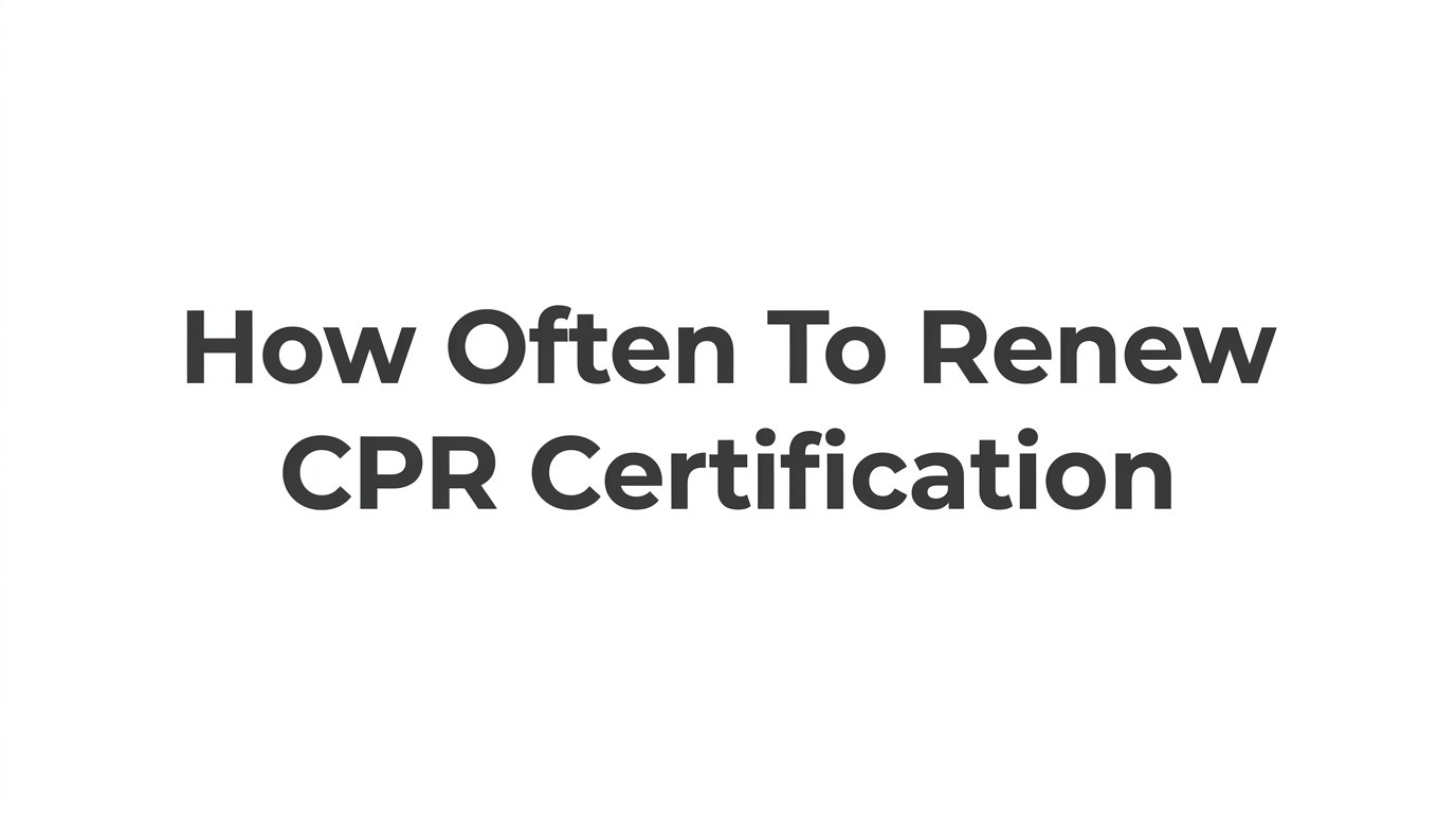How Often to Renew CPR Certification: A Complete Guide