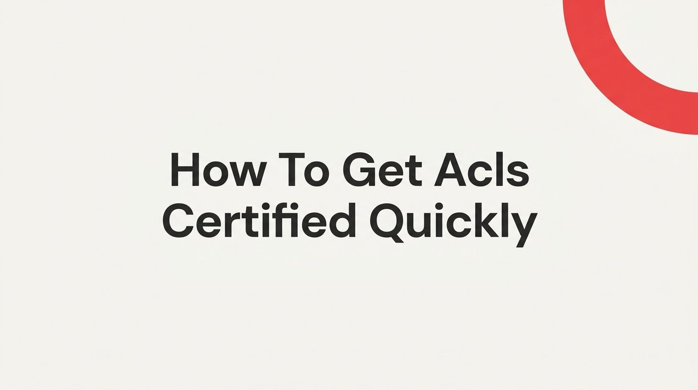 How to Get ACLS Certified Quickly: A Step-by-Step Guide