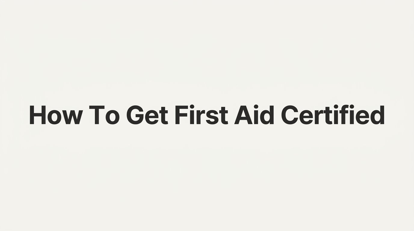How to Get First Aid Certified: A Step-by-Step Guide for Beginners