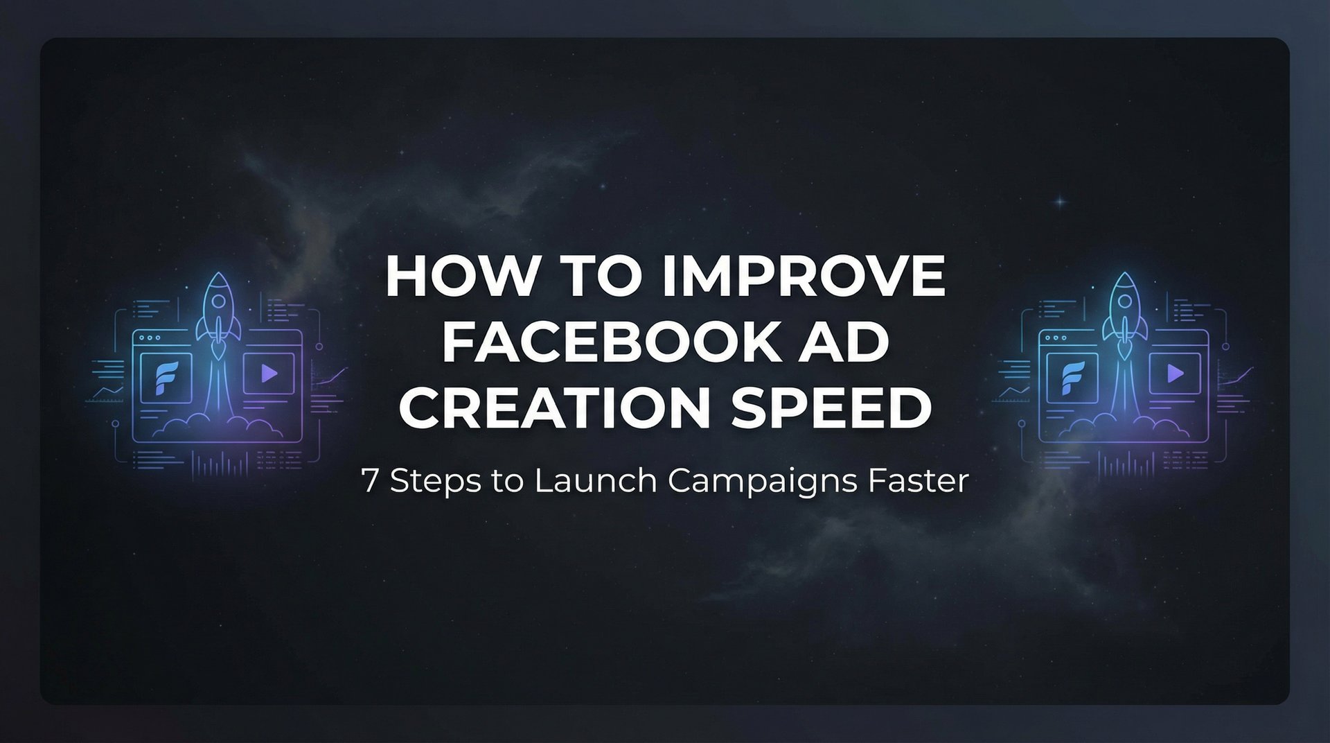 How To Improve Facebook Ad Creation Speed: 7 Steps | AdStellar