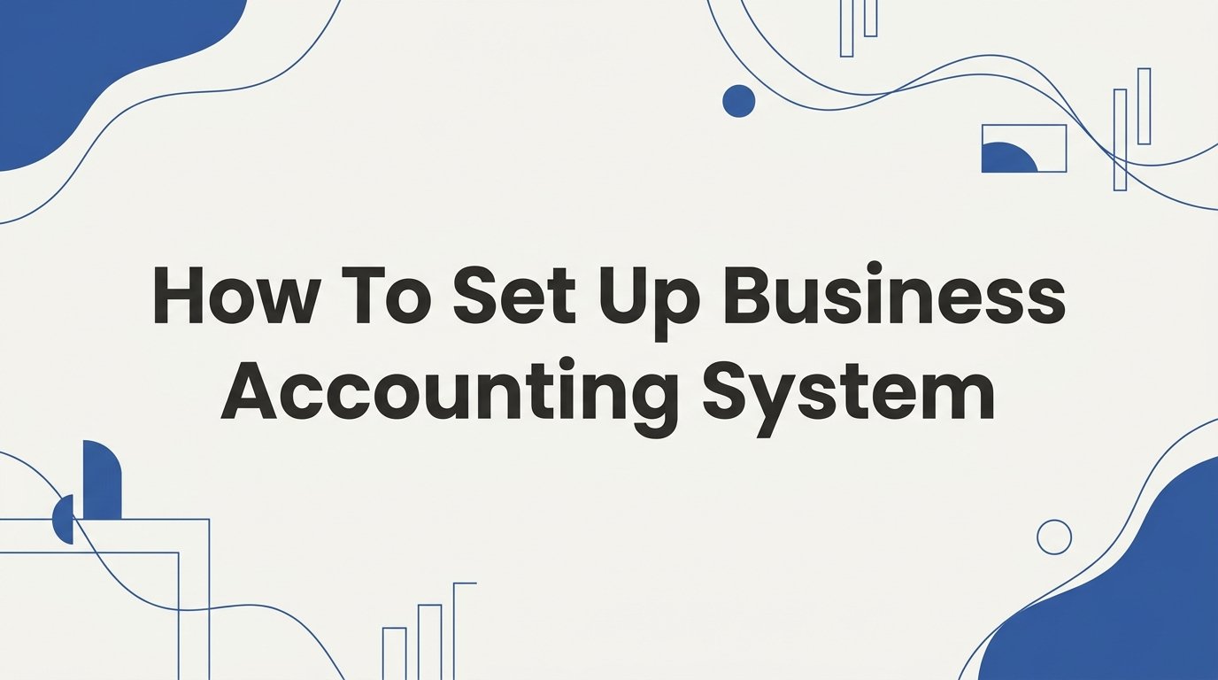 How to Set Up a Business Accounting System: Step-by-Step Guide
