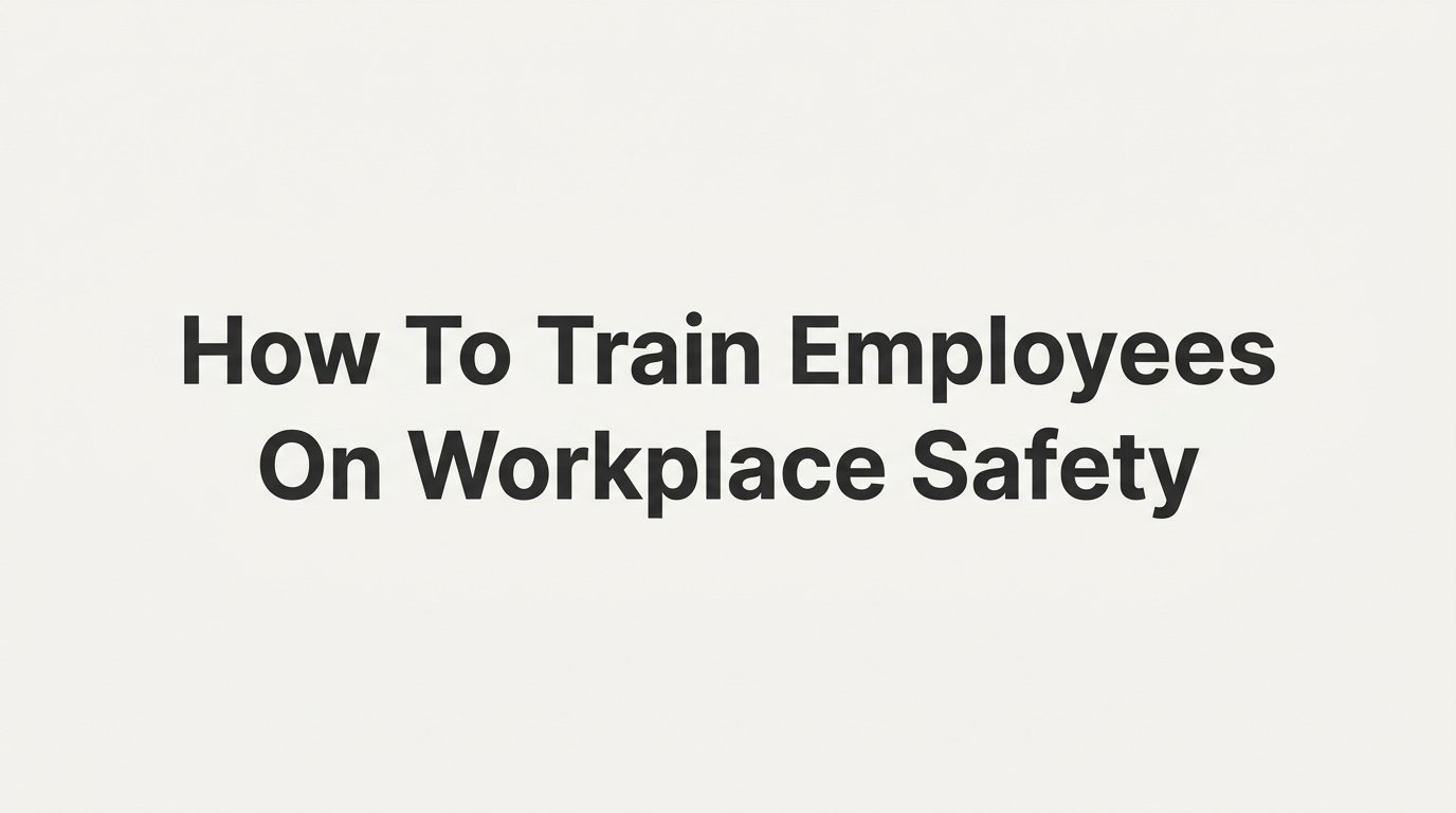 How to Train Employees on Workplace Safety: A Step-by-Step Guide