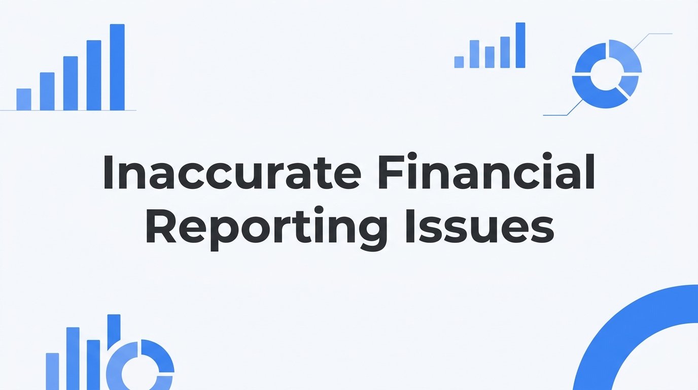 Inaccurate Financial Reporting Issues: What They Are, Why They Happen, and How to Fix Them