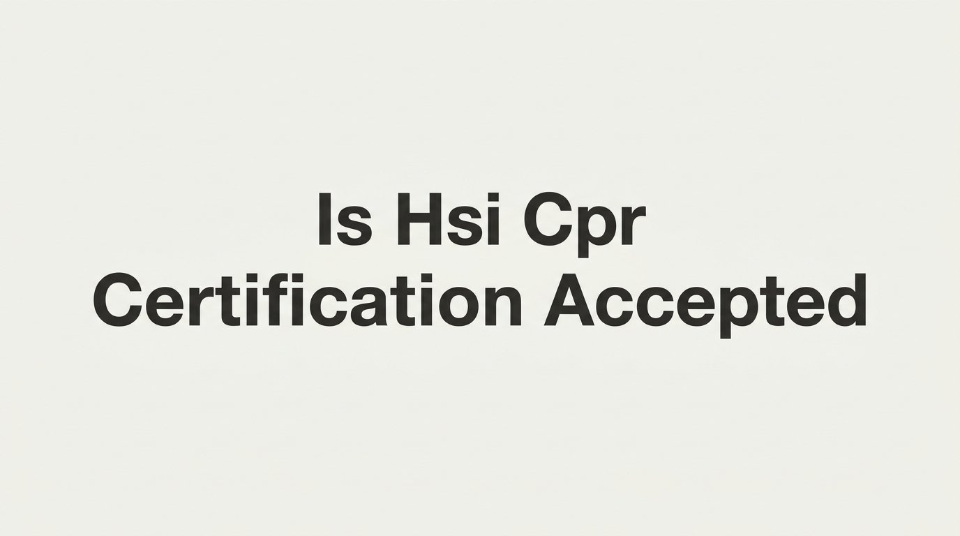 Is HSI CPR Certification Accepted? What Employers and Licensing Boards Look For