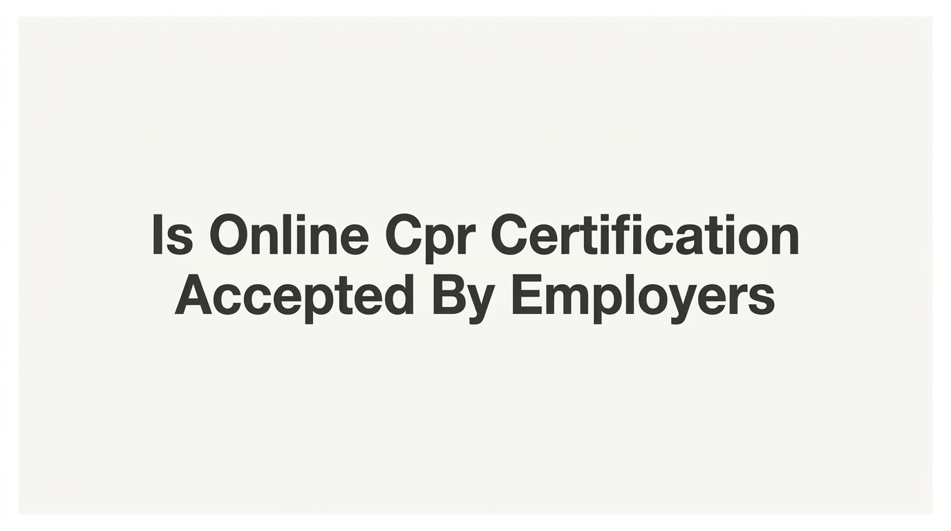 Is Online CPR Certification Accepted by Employers? What Workplaces Actually Require