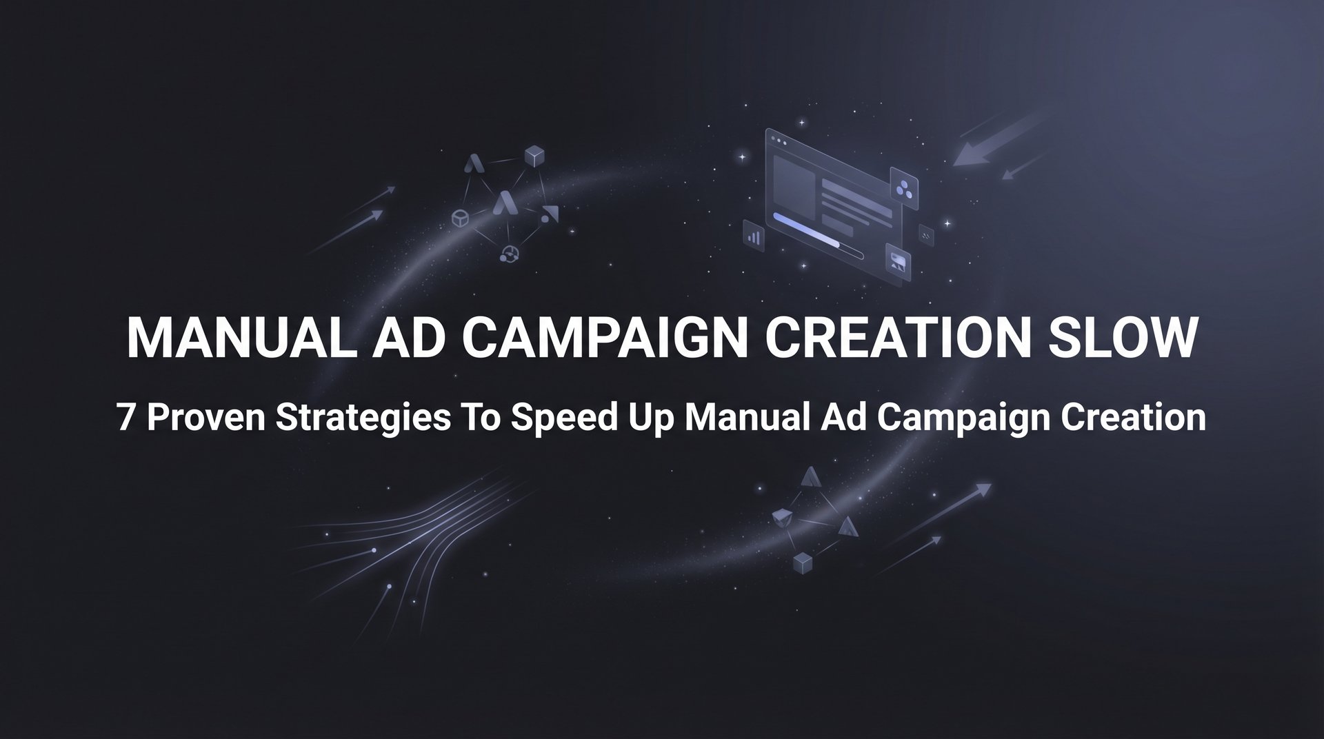 Speed Advertisement Manual Ad Campaign Creation Slow? 7 Speed Hacks Now | AdStellar