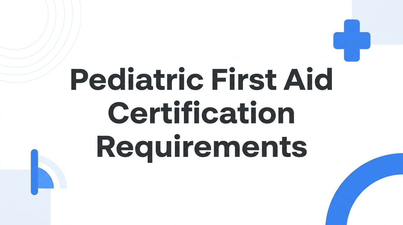 Pediatric First Aid Certification Requirements: What You Need to Know