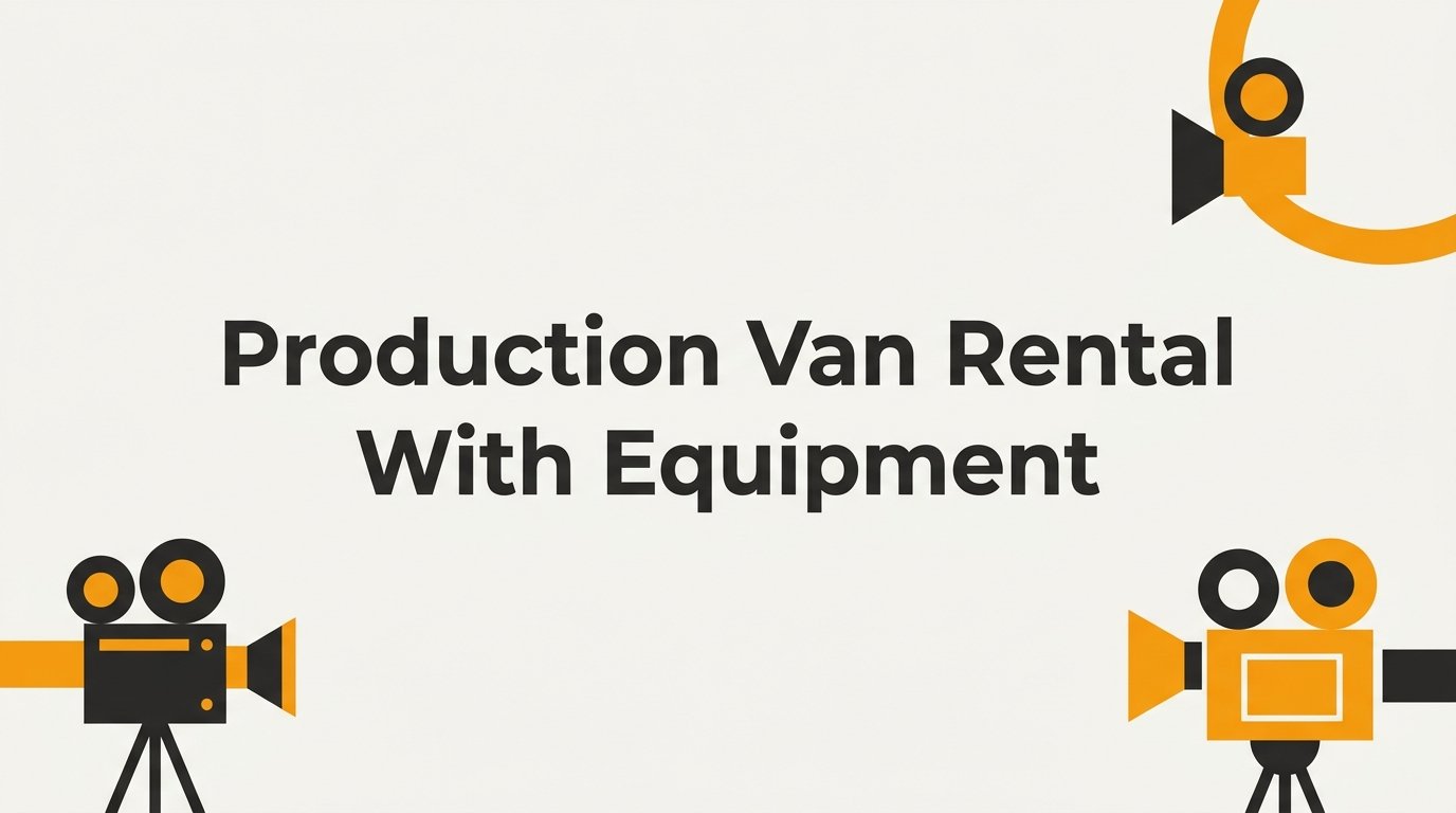 Production Van Rental with Equipment: Everything You Need to Know Before You Book