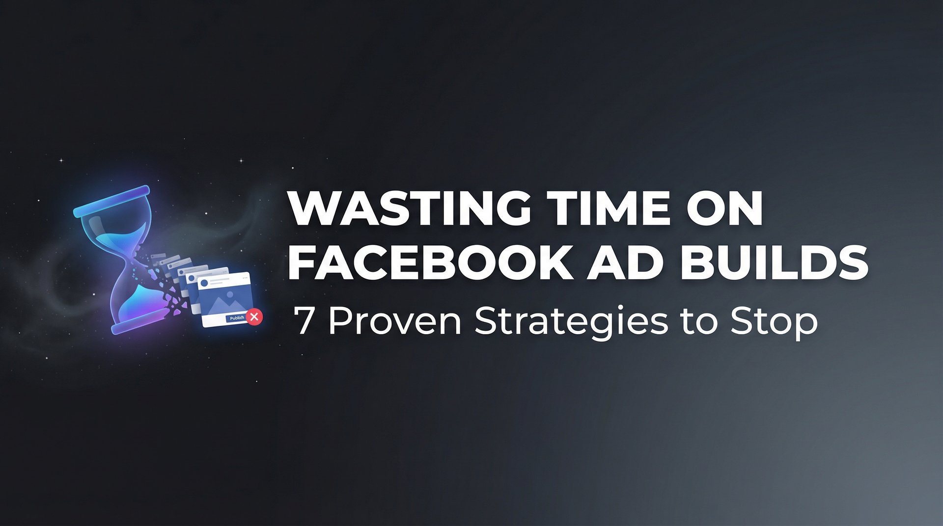 Stop Wasting Time On Facebook Ad Builds: 7 Pro Tips | AdStellar