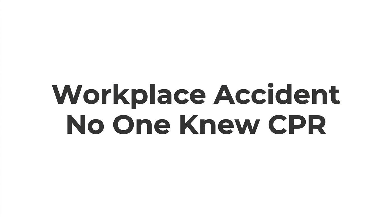 When a Workplace Accident Happens and No One Knew CPR: What Goes Wrong and How to Prevent It