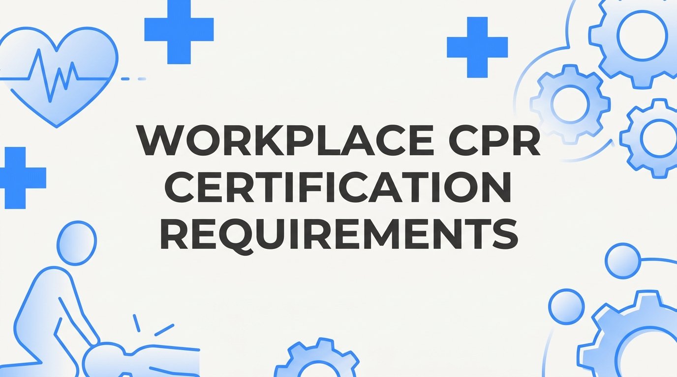 Workplace CPR Certification Requirements: Who Needs Training and What Employers Must Know